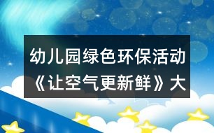 幼兒園綠色環(huán)?；顒?dòng)《讓空氣更新鮮》大班社會(huì)教案