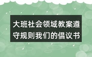 大班社會(huì)領(lǐng)域教案遵守規(guī)則我們的倡議書