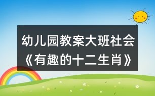 幼兒園教案大班社會(huì)《有趣的十二生肖》