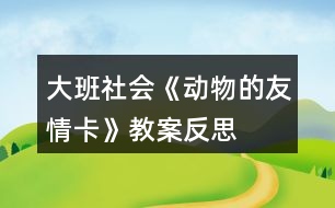 大班社會《動物的友情卡》教案反思