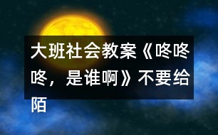 大班社會教案《咚咚咚，是誰啊》不要給陌生人開門教案反思