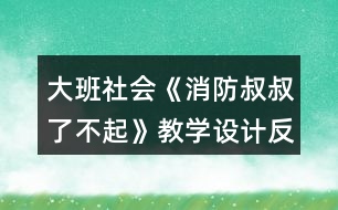 大班社會(huì)《消防叔叔了不起》教學(xué)設(shè)計(jì)反思