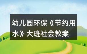 幼兒園環(huán)?！豆?jié)約用水》大班社會(huì)教案