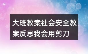 大班教案社會安全教案反思我會用剪刀