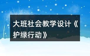 大班社會(huì)教學(xué)設(shè)計(jì)《護(hù)綠行動(dòng)》