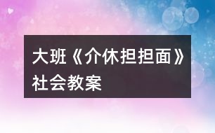 大班《介休擔擔面》社會教案