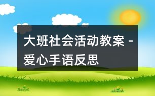 大班社會(huì)活動(dòng)教案－愛(ài)心手語(yǔ)反思