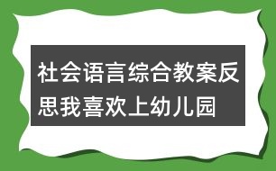 社會、語言綜合教案反思我喜歡上幼兒園