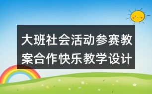 大班社會活動參賽教案合作快樂教學設計