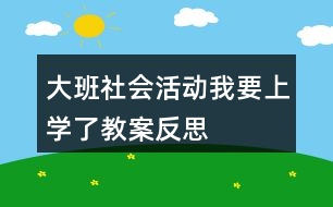 大班社會(huì)活動(dòng)我要上學(xué)了教案反思