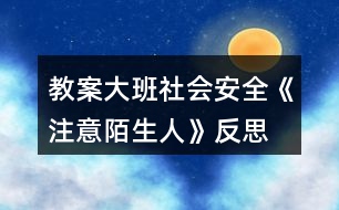 教案大班社會(huì)安全《注意陌生人》反思