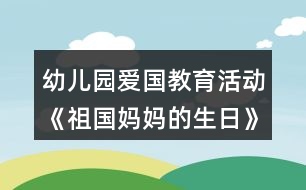 幼兒園愛(ài)國(guó)教育活動(dòng)《祖國(guó)媽媽的生日》大班社會(huì)教案