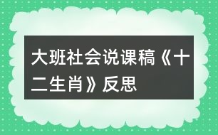 大班社會說課稿《十二生肖》反思