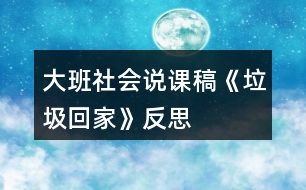 大班社會(huì)說(shuō)課稿《垃圾回家》反思