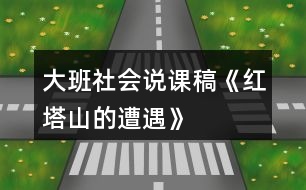 大班社會(huì)說(shuō)課稿《紅塔山的遭遇》