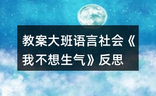 教案大班語言社會《我不想生氣》反思