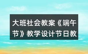 大班社會(huì)教案《端午節(jié)》教學(xué)設(shè)計(jì)節(jié)日教案反思