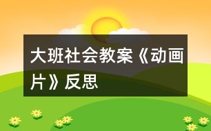 大班社會教案《動畫片》反思