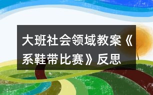 大班社會(huì)領(lǐng)域教案《系鞋帶比賽》反思