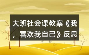 大班社會(huì)課教案《我，喜歡我自己》反思