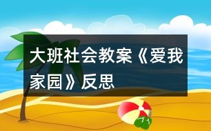 大班社會教案《愛我家園》反思