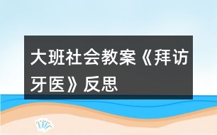 大班社會教案《拜訪牙醫(yī)》反思