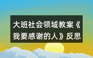 大班社會領域教案《我要感謝的人》反思