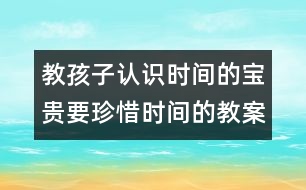 教孩子認(rèn)識(shí)時(shí)間的寶貴要珍惜時(shí)間的教案