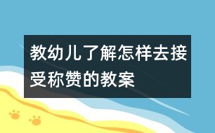 教幼兒了解怎樣去接受稱贊的教案