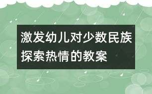 激發(fā)幼兒對少數(shù)民族探索熱情的教案