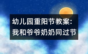 幼兒園重陽節(jié)教案:我和爺爺奶奶同過節(jié)