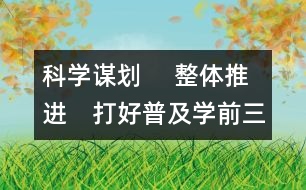 科學(xué)謀劃 　整體推進(jìn)　打好普及學(xué)前三年教育攻堅(jiān)戰(zhàn)