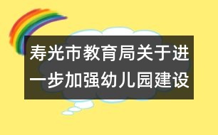 壽光市教育局關(guān)于進(jìn)一步加強(qiáng)幼兒園建設(shè)的意見(jiàn)