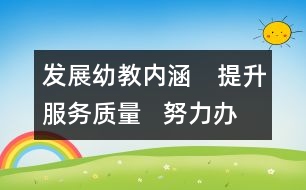 發(fā)展幼教內(nèi)涵　提升服務(wù)質(zhì)量   努力辦社會(huì)滿意的學(xué)前教育