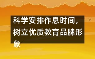 科學(xué)安排作息時間，樹立優(yōu)質(zhì)教育品牌形象