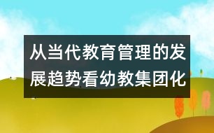 從當(dāng)代教育管理的發(fā)展趨勢看幼教集團(tuán)化管理