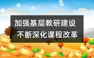 加強基層教研建設   不斷深化課程改革