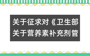 關(guān)于征求對《衛(wèi)生部關(guān)于營養(yǎng)素補(bǔ)充劑管理有關(guān)問題的通知》（征求意見稿）意見的函