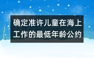 確定準(zhǔn)許兒童在海上工作的最低年齡公約