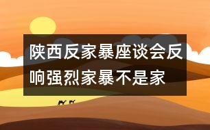 陜西反家暴座談會(huì)反響強(qiáng)烈：家暴不是“家務(wù)事”