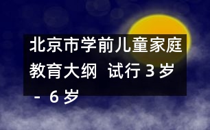 北京市學(xué)前兒童家庭教育大綱  （試行）（３歲－６歲）