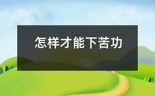 怎樣才能下苦功