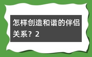 怎樣創(chuàng)造和諧的伴侶關(guān)系？（2）