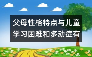 父母性格特點與兒童學(xué)習(xí)困難和多動癥有密切關(guān)系