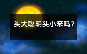 頭大聰明頭小笨嗎？