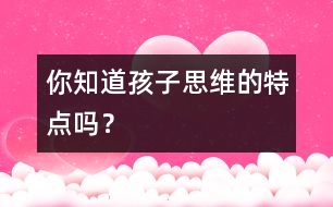 你知道孩子思維的特點嗎？