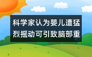 科學(xué)家認(rèn)為：嬰兒遭猛烈搖動(dòng)可引致腦部重傷