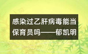 感染過(guò)乙肝病毒能當(dāng)保育員嗎――郁凱明回答