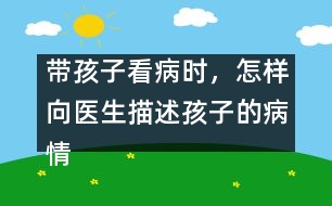 帶孩子看病時，怎樣向醫(yī)生描述孩子的病情