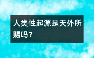 人類“性”起源是天外所賜嗎？